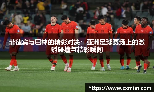 菲律宾与巴林的精彩对决：亚洲足球赛场上的激烈碰撞与精彩瞬间