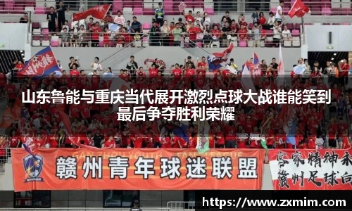 山东鲁能与重庆当代展开激烈点球大战谁能笑到最后争夺胜利荣耀