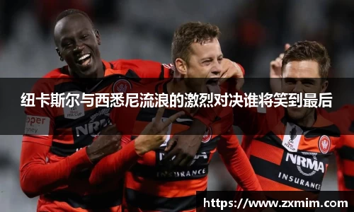 纽卡斯尔与西悉尼流浪的激烈对决谁将笑到最后